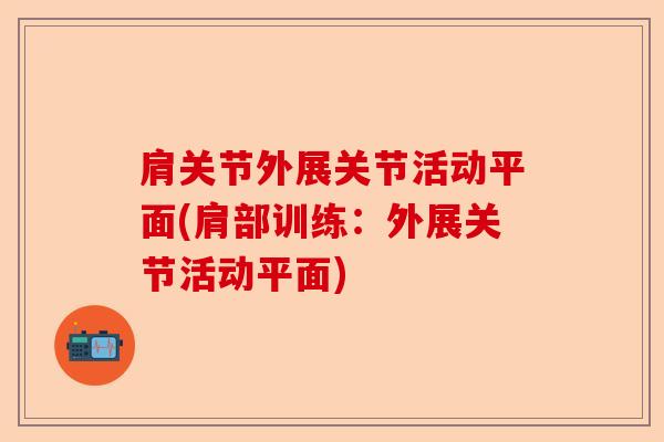 肩关节外展关节活动平面(肩部训练：外展关节活动平面)-第1张图片-关节保镖