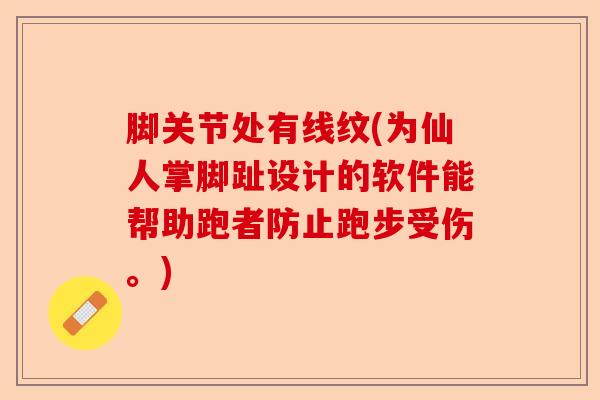 脚关节处有线纹(为仙人掌脚趾设计的软件能帮助跑者防止跑步受伤。)-第1张图片-关节保镖