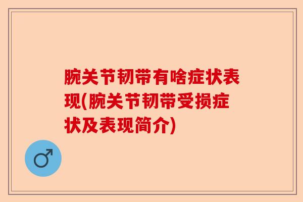腕关节韧带有啥症状表现(腕关节韧带受损症状及表现简介)-第1张图片-关节保镖