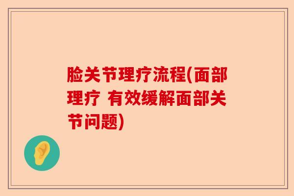 脸关节理疗流程(面部理疗 有效缓解面部关节问题)-第1张图片-关节保镖