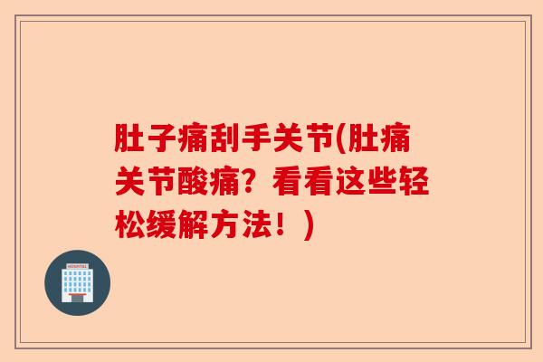 肚子痛刮手关节(肚痛关节酸痛？看看这些轻松缓解方法！)-第1张图片-关节保镖