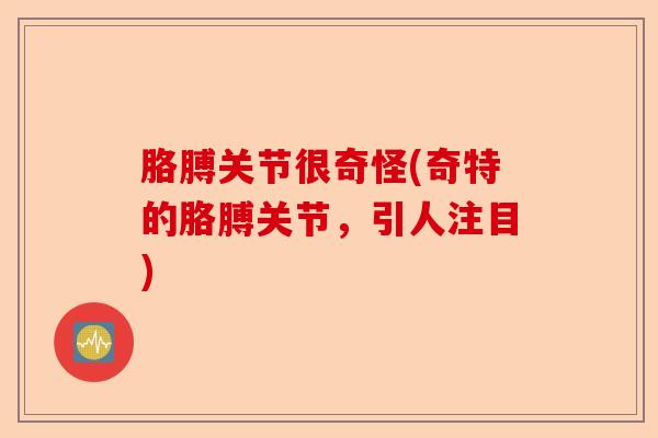 胳膊关节很奇怪(奇特的胳膊关节，引人注目)-第1张图片-关节保镖