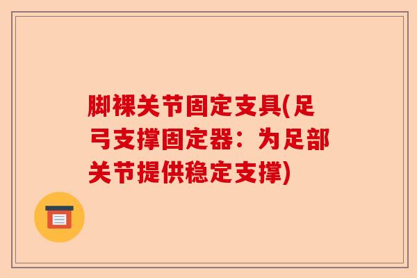 脚裸关节固定支具(足弓支撑固定器：为足部关节提供稳定支撑)-第1张图片-关节保镖