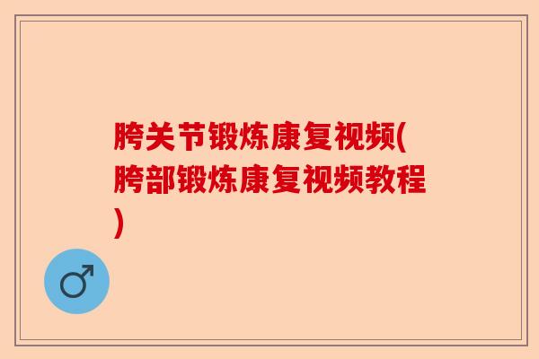胯关节锻炼康复视频(胯部锻炼康复视频教程)-第1张图片-关节保镖