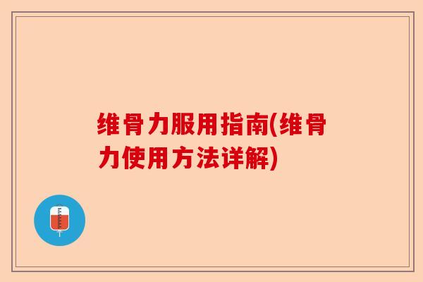 维骨力服用指南(维骨力使用方法详解)-第1张图片-关节保镖