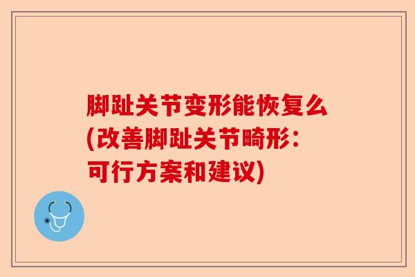 脚趾关节变形能恢复么(改善脚趾关节畸形：可行方案和建议)-第1张图片-关节保镖