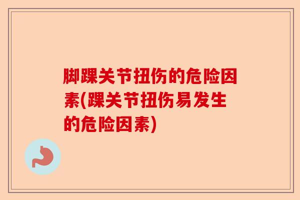 脚踝关节扭伤的危险因素(踝关节扭伤易发生的危险因素)-第1张图片-关节保镖