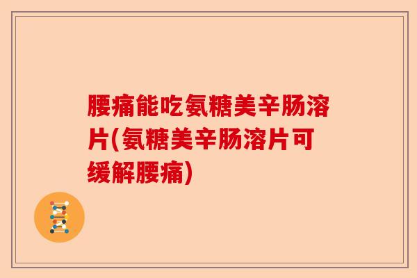 腰痛能吃氨糖美辛肠溶片(氨糖美辛肠溶片可缓解腰痛)-第1张图片-关节保镖