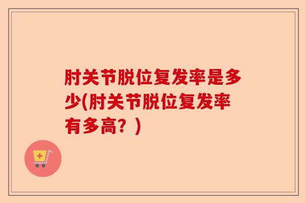 肘关节脱位复发率是多少(肘关节脱位复发率有多高？)-第1张图片-关节保镖