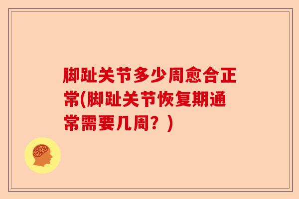 脚趾关节多少周愈合正常(脚趾关节恢复期通常需要几周？)-第1张图片-关节保镖