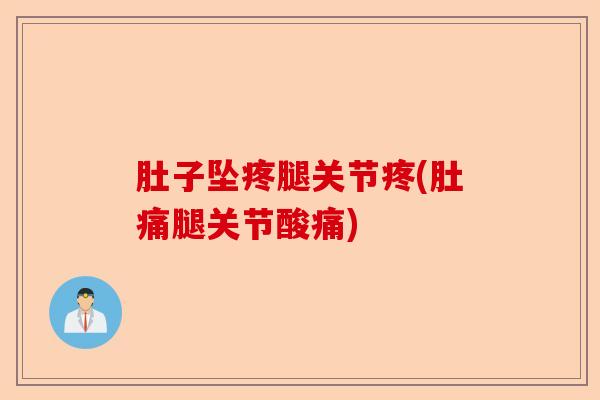 肚子坠疼腿关节疼(肚痛腿关节酸痛)-第1张图片-关节保镖