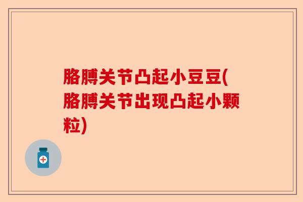 胳膊关节凸起小豆豆(胳膊关节出现凸起小颗粒)-第1张图片-关节保镖