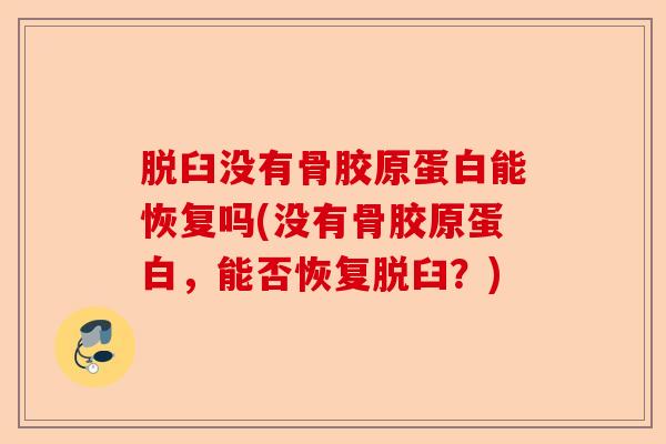 脱臼没有骨胶原蛋白能恢复吗(没有骨胶原蛋白，能否恢复脱臼？)-第1张图片-关节保镖