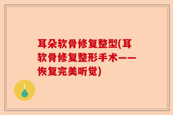 耳朵软骨修复整型(耳软骨修复整形手术——恢复完美听觉)-第1张图片-关节保镖