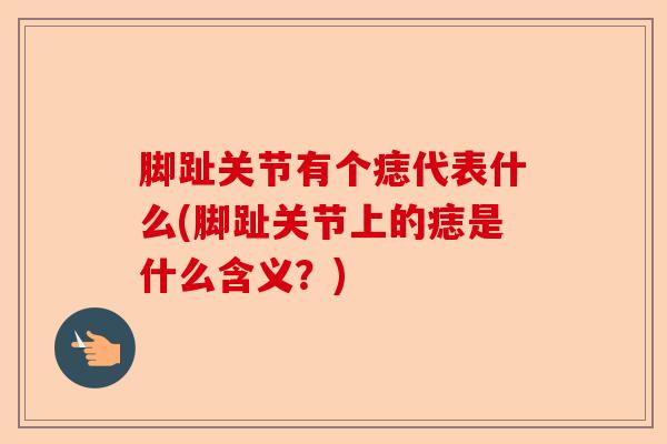 脚趾关节有个痣代表什么(脚趾关节上的痣是什么含义？)-第1张图片-关节保镖
