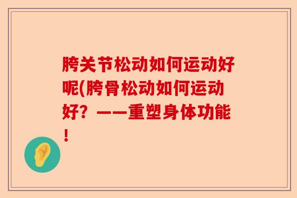 胯关节松动如何运动好呢(胯骨松动如何运动好？——重塑身体功能！-第1张图片-关节保镖