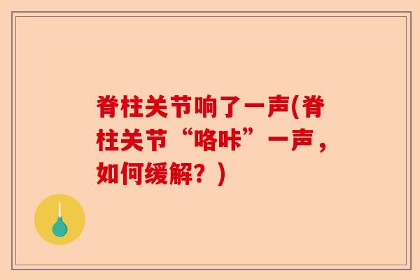 脊柱关节响了一声(脊柱关节“咯咔”一声，如何缓解？)-第1张图片-关节保镖