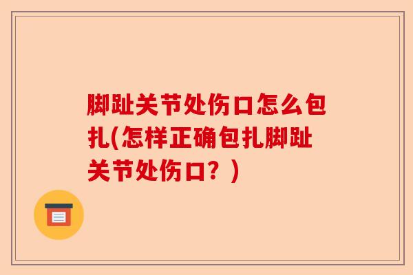脚趾关节处伤口怎么包扎(怎样正确包扎脚趾关节处伤口？)-第1张图片-关节保镖