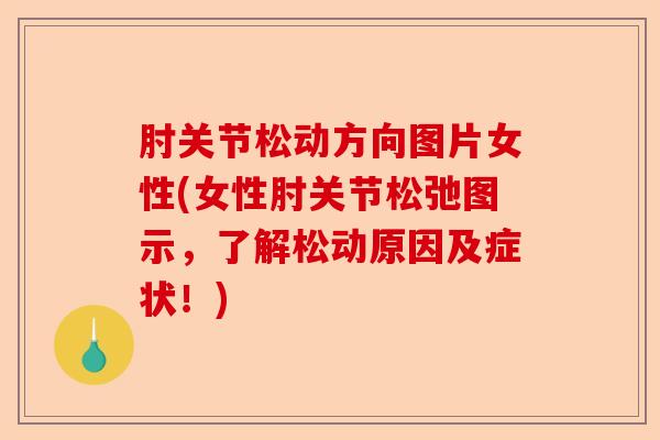 肘关节松动方向图片女性(女性肘关节松弛图示，了解松动原因及症状！)-第1张图片-关节保镖