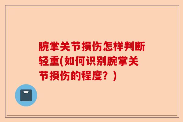 腕掌关节损伤怎样判断轻重(如何识别腕掌关节损伤的程度？)-第1张图片-关节保镖