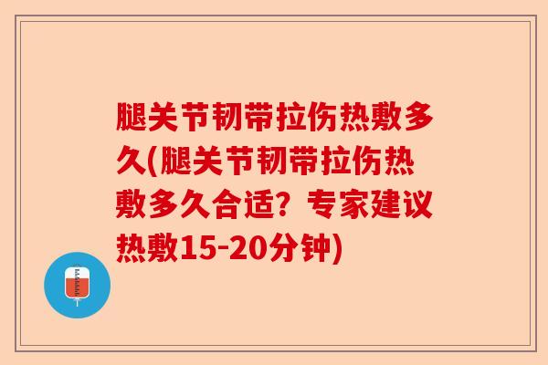 腿关节韧带拉伤热敷多久(腿关节韧带拉伤热敷多久合适？专家建议热敷15-20分钟)-第1张图片-关节保镖