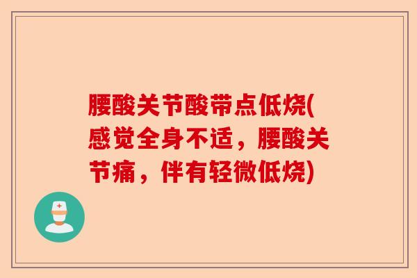 腰酸关节酸带点低烧(感觉全身不适，腰酸关节痛，伴有轻微低烧)-第1张图片-关节保镖