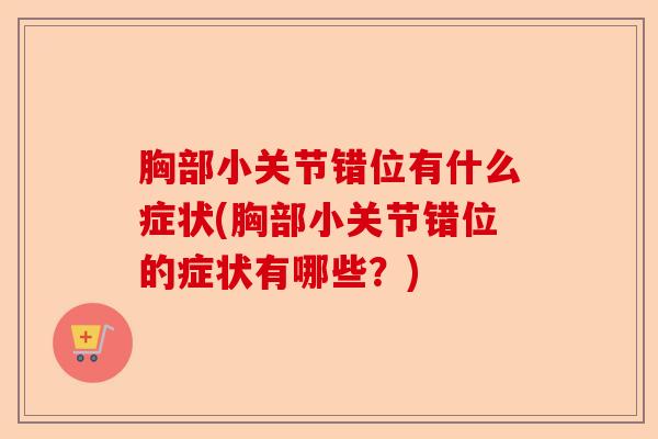 胸部小关节错位有什么症状(胸部小关节错位的症状有哪些？)-第1张图片-关节保镖