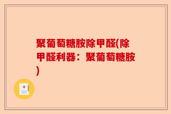 聚葡萄糖胺除甲醛(除甲醛利器：聚葡萄糖胺)-第1张图片-关节保镖