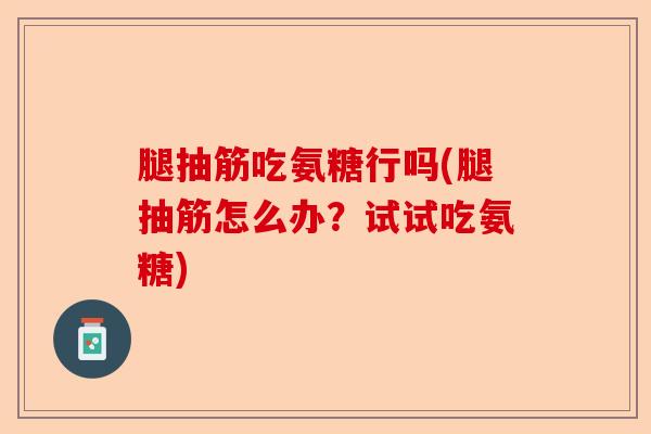 腿抽筋吃氨糖行吗(腿抽筋怎么办？试试吃氨糖)-第1张图片-关节保镖