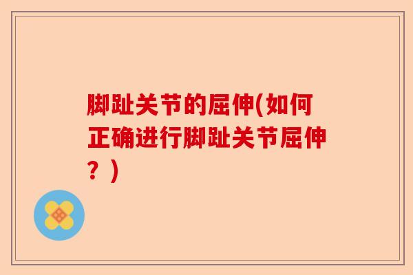 脚趾关节的屈伸(如何正确进行脚趾关节屈伸？)-第1张图片-关节保镖
