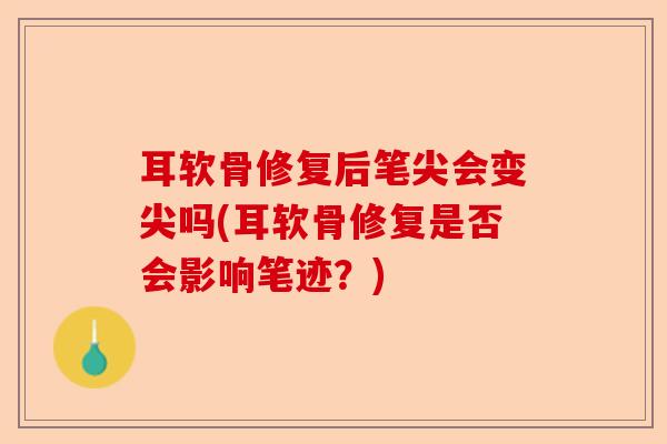 耳软骨修复后笔尖会变尖吗(耳软骨修复是否会影响笔迹？)-第1张图片-关节保镖