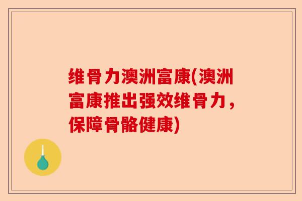 维骨力澳洲富康(澳洲富康推出强效维骨力，保障骨骼健康)-第1张图片-关节保镖