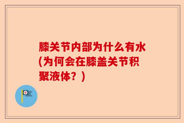 膝关节内部为什么有水(为何会在膝盖关节积聚液体？)-第1张图片-关节保镖