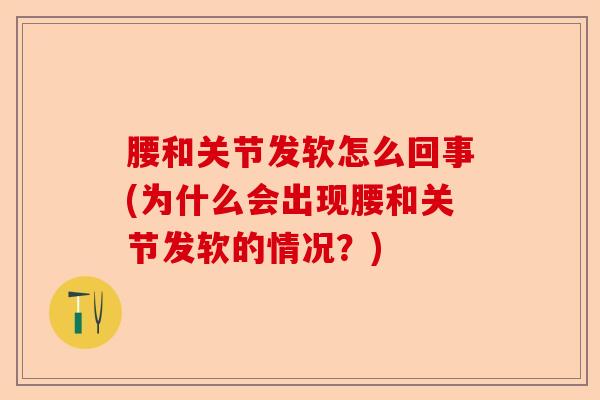 腰和关节发软怎么回事(为什么会出现腰和关节发软的情况？)-第1张图片-关节保镖