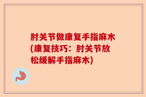 肘关节做康复手指麻木(康复技巧：肘关节放松缓解手指麻木)-第1张图片-关节保镖