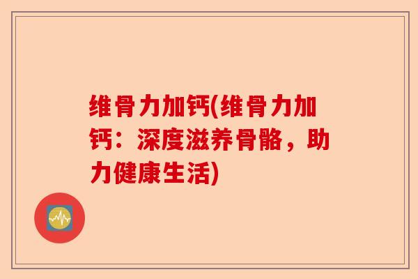 维骨力加钙(维骨力加钙：深度滋养骨骼，助力健康生活)-第1张图片-关节保镖