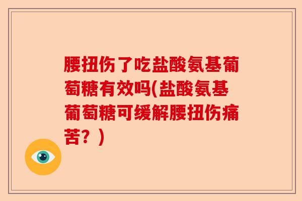 腰扭伤了吃盐酸氨基葡萄糖有效吗(盐酸氨基葡萄糖可缓解腰扭伤痛苦？)-第1张图片-关节保镖