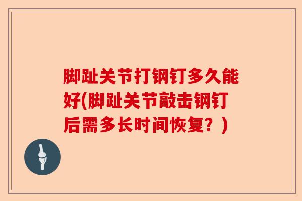 脚趾关节打钢钉多久能好(脚趾关节敲击钢钉后需多长时间恢复？)-第1张图片-关节保镖