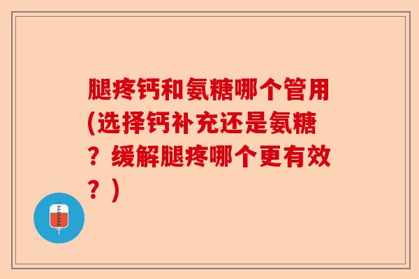 腿疼钙和氨糖哪个管用(选择钙补充还是氨糖？缓解腿疼哪个更有效？)-第1张图片-关节保镖