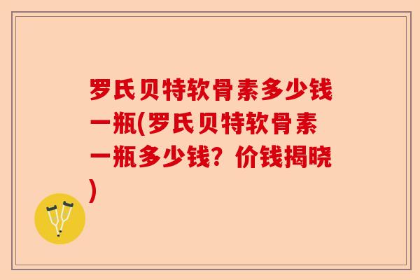 罗氏贝特软骨素多少钱一瓶(罗氏贝特软骨素一瓶多少钱？价钱揭晓)-第1张图片-关节保镖