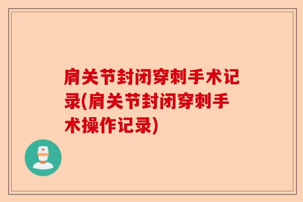肩关节封闭穿刺手术记录(肩关节封闭穿刺手术操作记录)-第1张图片-关节保镖