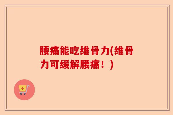 腰痛能吃维骨力(维骨力可缓解腰痛！)-第1张图片-关节保镖