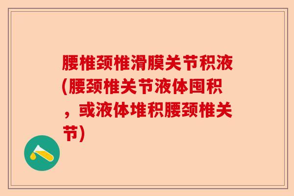 腰椎颈椎滑膜关节积液(腰颈椎关节液体囤积，或液体堆积腰颈椎关节)-第1张图片-关节保镖