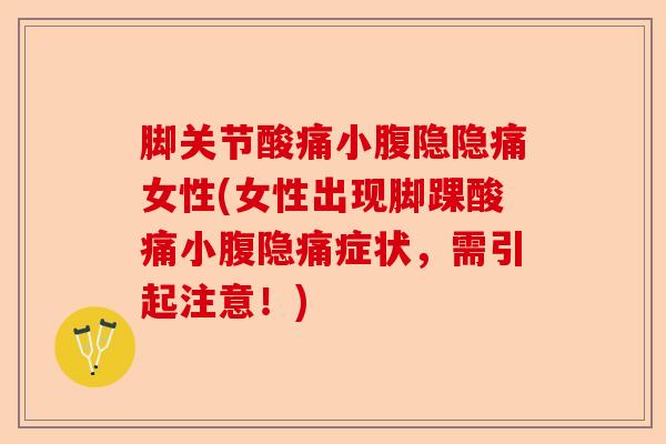 脚关节酸痛小腹隐隐痛女性(女性出现脚踝酸痛小腹隐痛症状，需引起注意！)-第1张图片-关节保镖