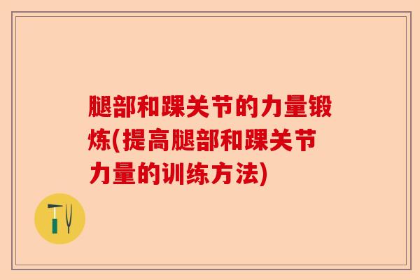 腿部和踝关节的力量锻炼(提高腿部和踝关节力量的训练方法)-第1张图片-关节保镖