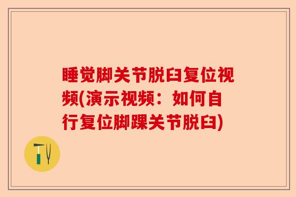 睡觉脚关节脱臼复位视频(演示视频：如何自行复位脚踝关节脱臼)-第1张图片-关节保镖