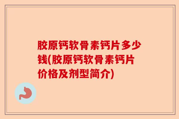 胶原钙软骨素钙片多少钱(胶原钙软骨素钙片价格及剂型简介)-第1张图片-关节保镖