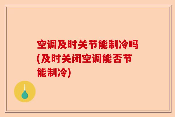 空调及时关节能制冷吗(及时关闭空调能否节能制冷)-第1张图片-关节保镖