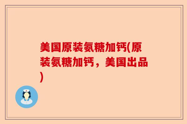 美国原装氨糖加钙(原装氨糖加钙，美国出品)-第1张图片-关节保镖