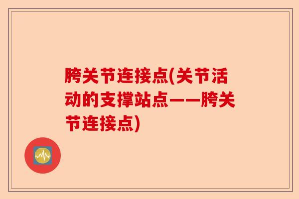胯关节连接点(关节活动的支撑站点——胯关节连接点)-第1张图片-关节保镖